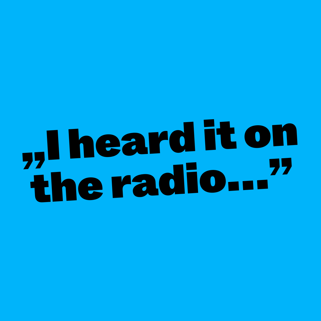 „I heard it on the radio…”
