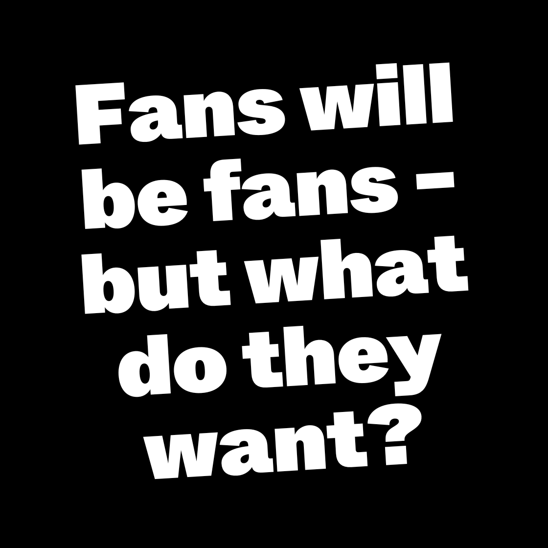 Fans will be Fans – but what do they want?