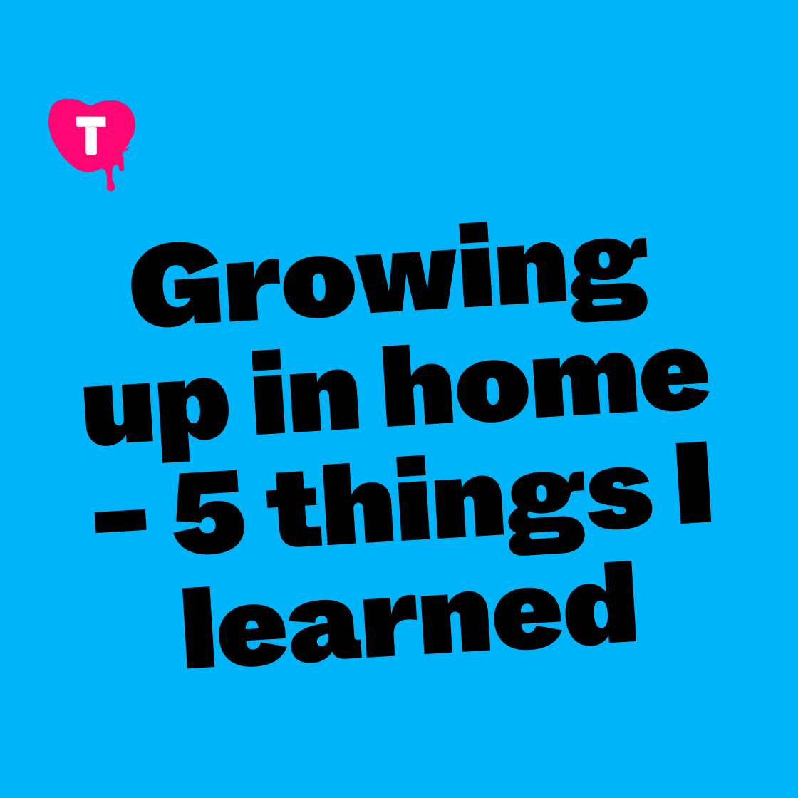 Growing up in the home - 5 things I learned